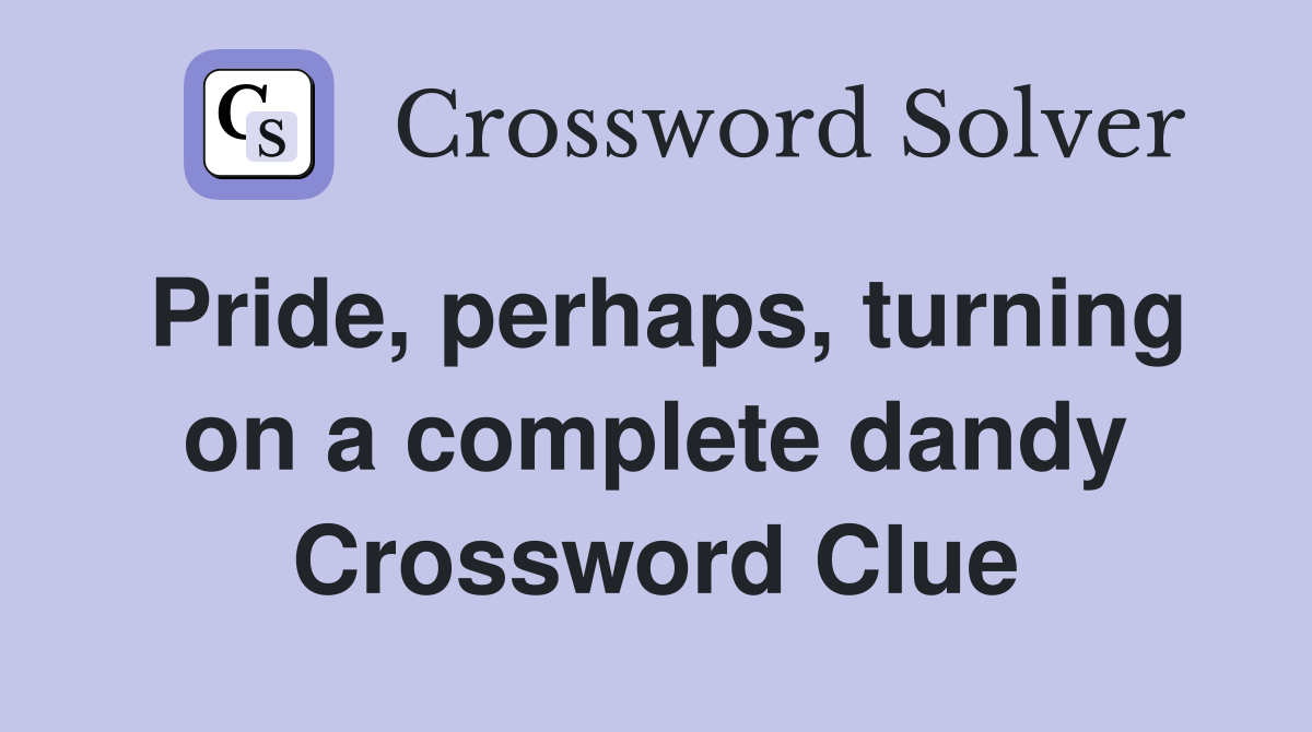 Pride, perhaps, turning on a complete dandy Crossword Clue