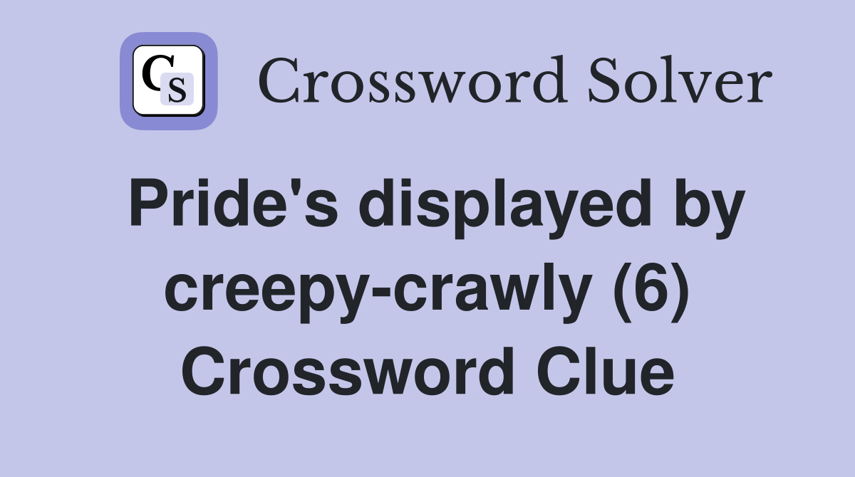 Pride's displayed by creepy-crawly (6) Crossword Clue
