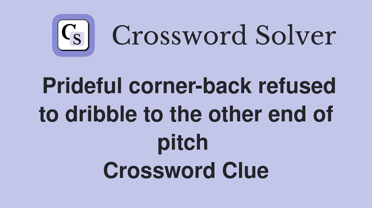 Prideful corner-back refused to dribble to the other end of pitch  Crossword Clue