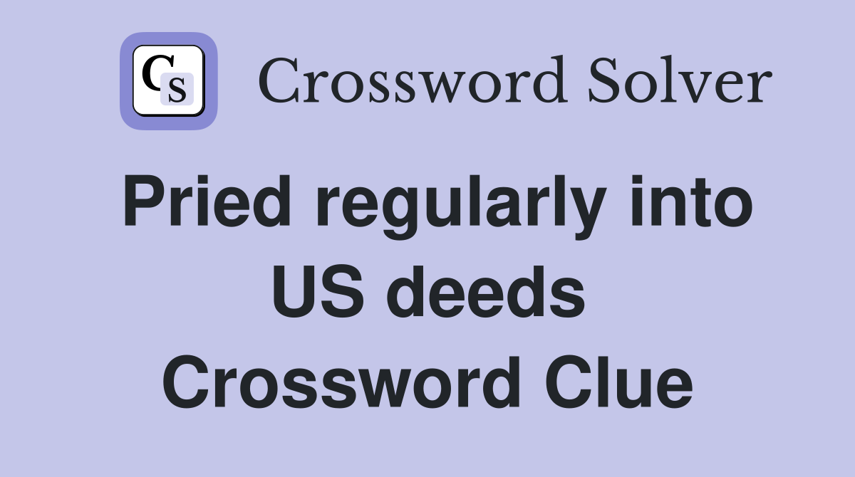 Pried regularly into US deeds Crossword Clue