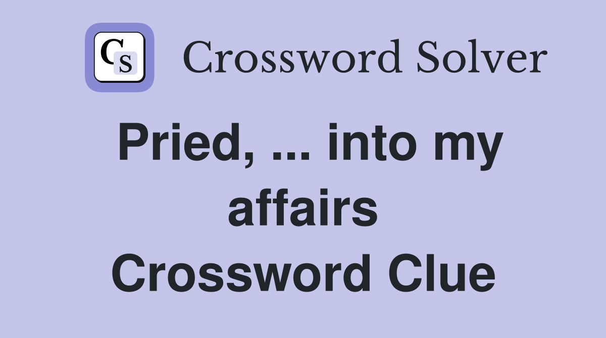 Pried, ... into my affairs Crossword Clue