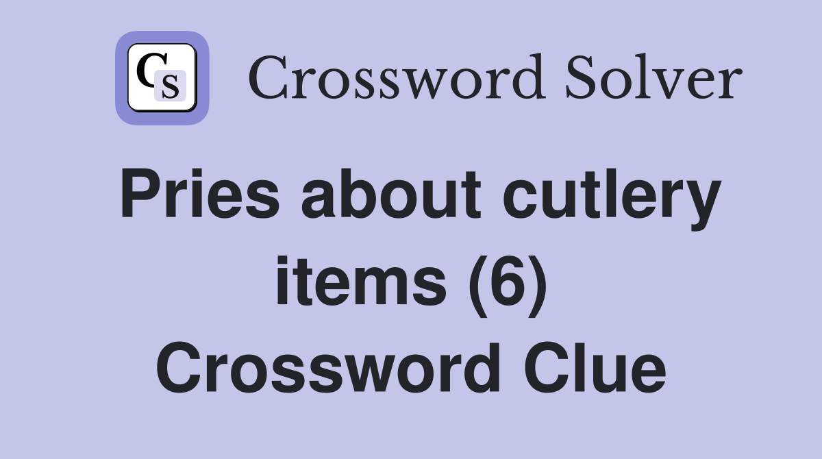 Pries about cutlery items (6) Crossword Clue
