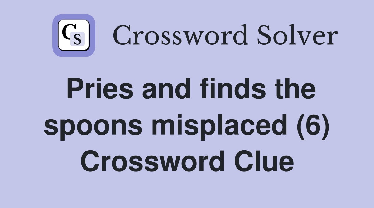 Pries and finds the spoons misplaced (6) Crossword Clue