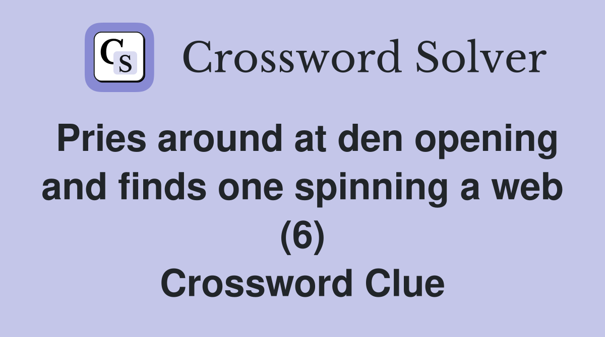 Pries around at den opening and finds one spinning a web (6) Crossword Clue