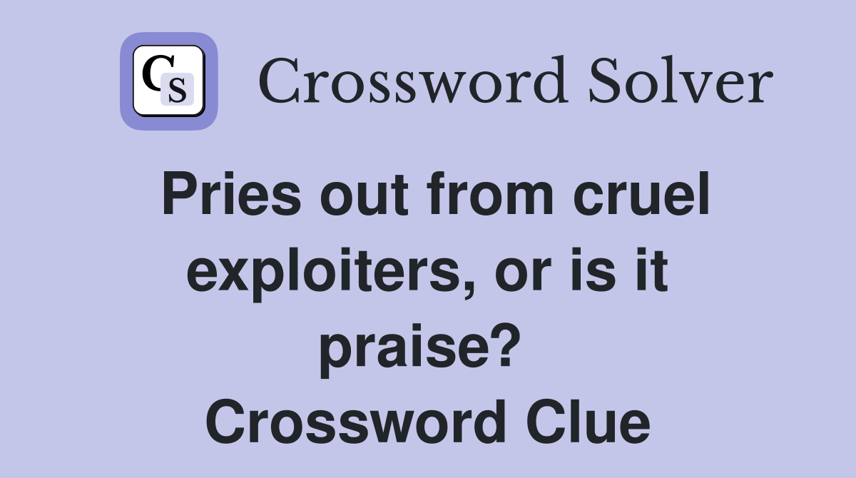 Pries out from cruel exploiters, or is it praise?  Crossword Clue