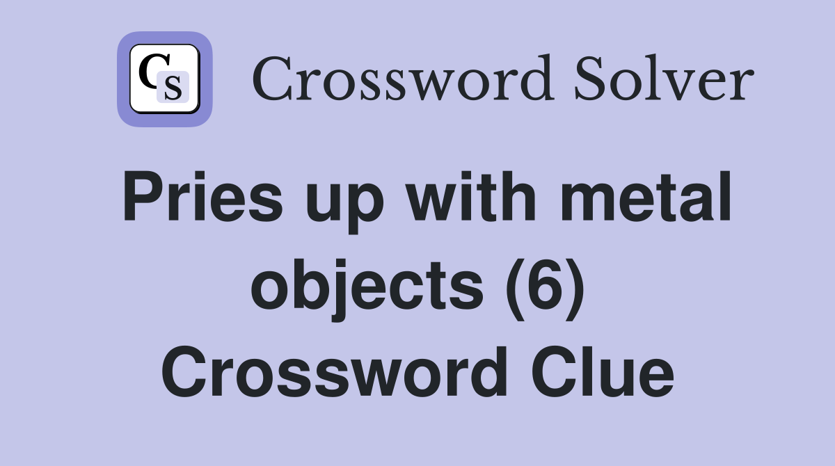 Pries up with metal objects (6) Crossword Clue