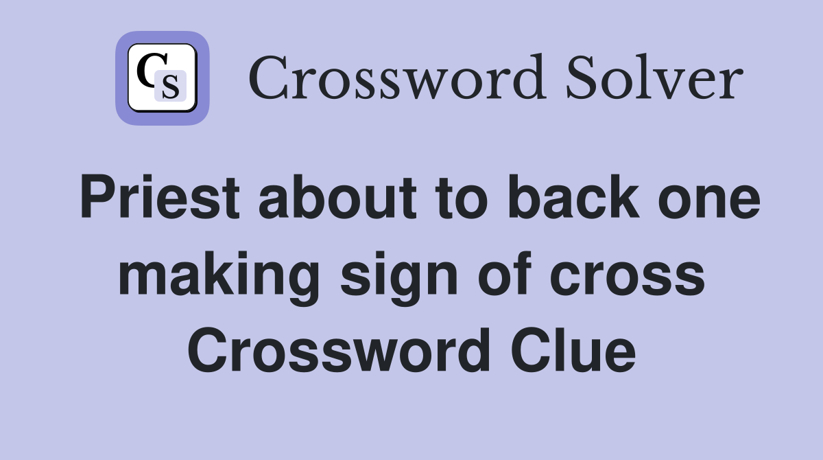 Priest about to back one making sign of cross Crossword Clue