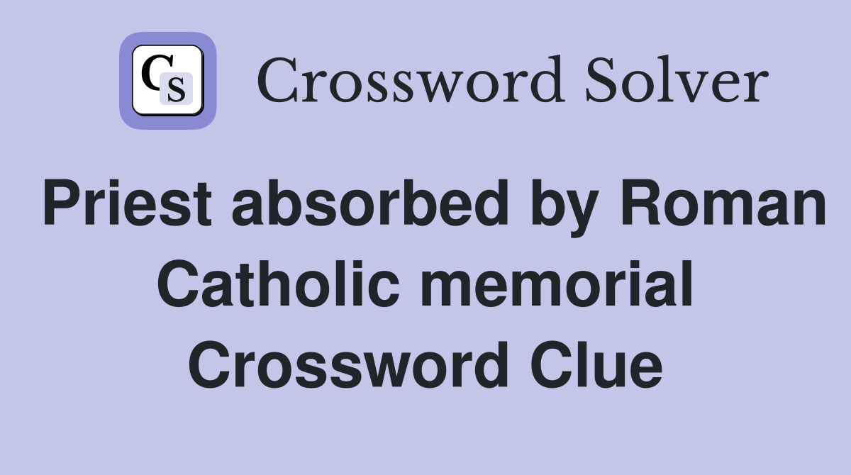 Priest absorbed by Roman Catholic memorial Crossword Clue