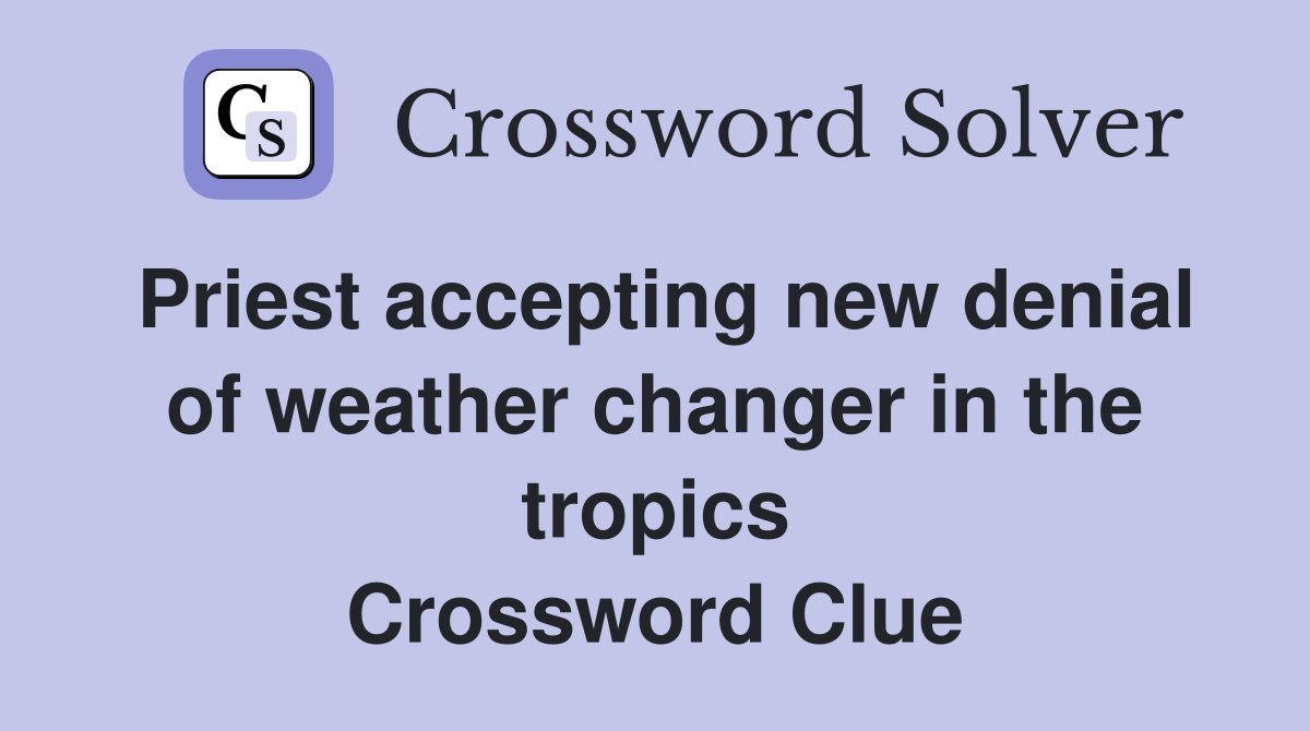 Priest accepting new denial of weather changer in the tropics Crossword Clue