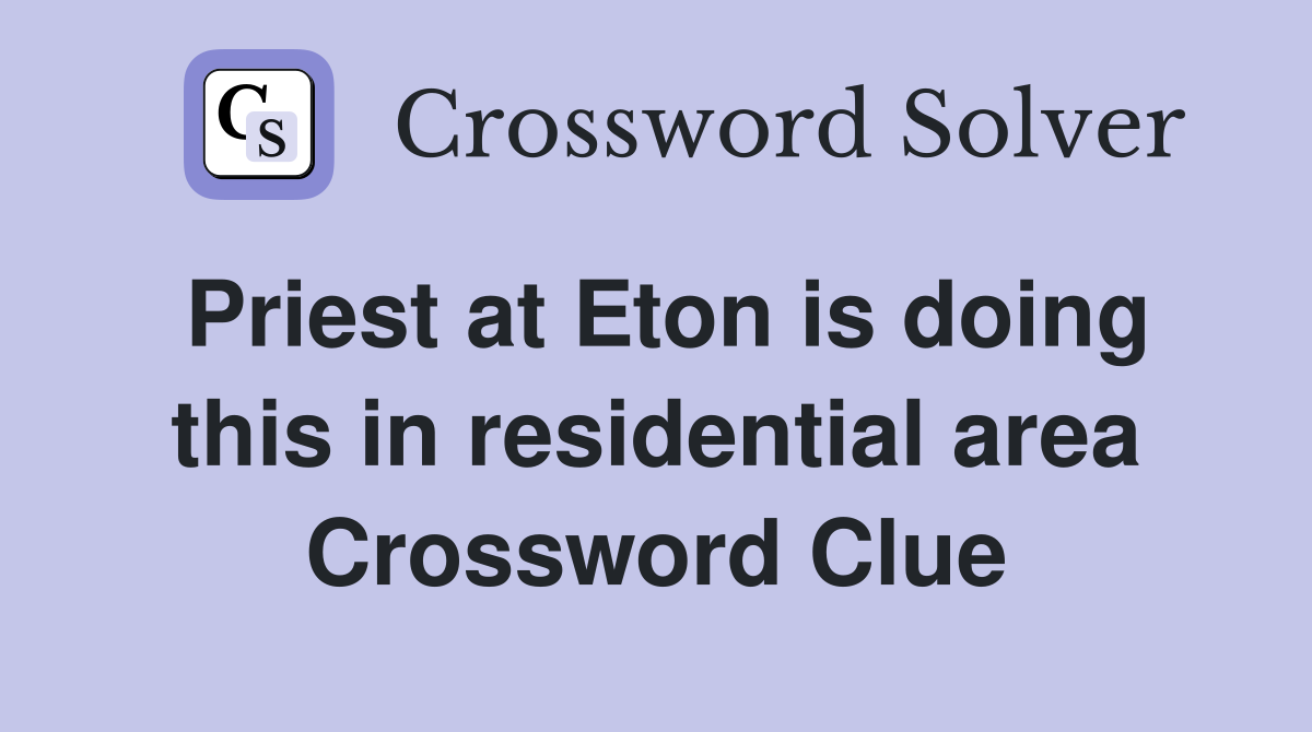 Priest at Eton is doing this in residential area Crossword Clue