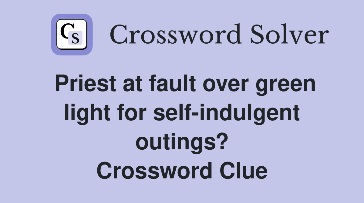 Priest at fault over green light for self-indulgent outings? Crossword Clue