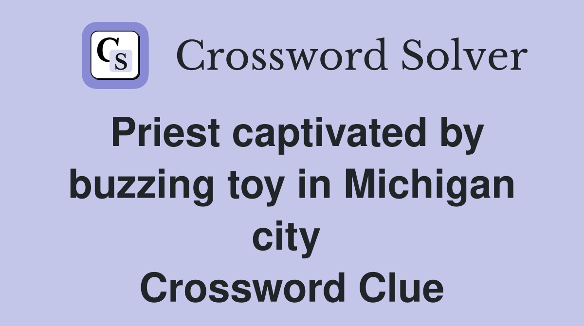 Priest captivated by buzzing toy in Michigan city  Crossword Clue