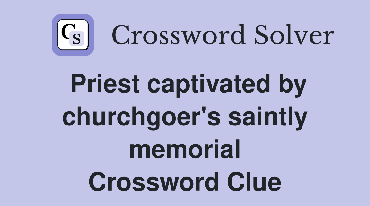 Priest captivated by churchgoer's saintly memorial Crossword Clue
