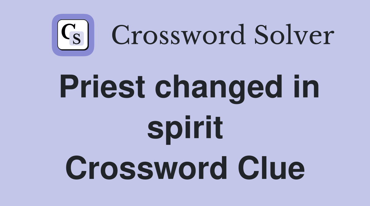 Priest changed in spirit Crossword Clue