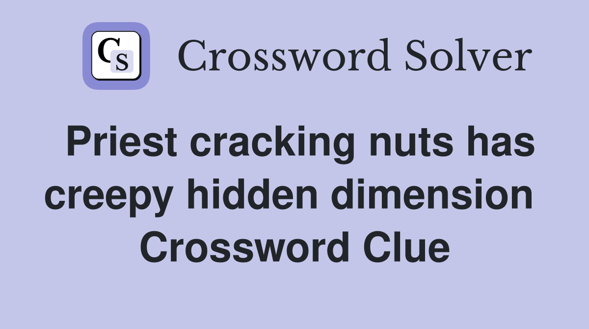 Priest cracking nuts has creepy hidden dimension  Crossword Clue