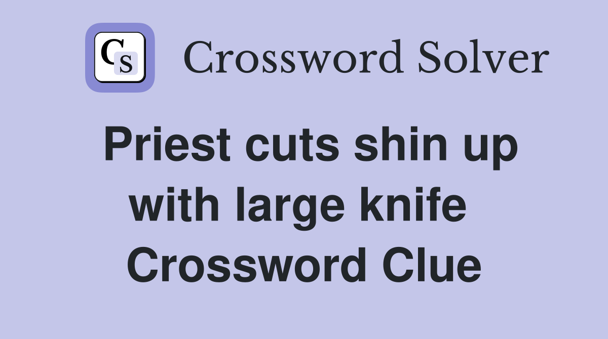 Priest cuts shin up with large knife  Crossword Clue