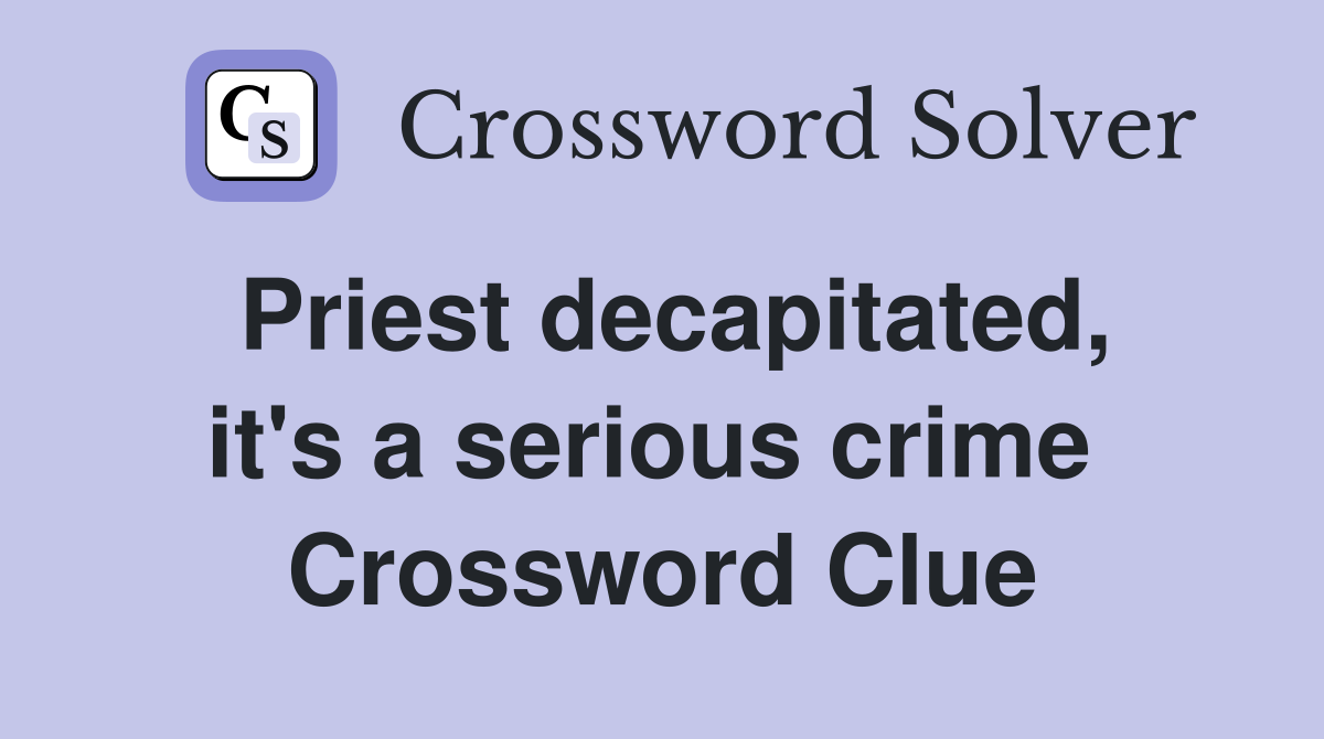 Priest decapitated, it's a serious crime  Crossword Clue