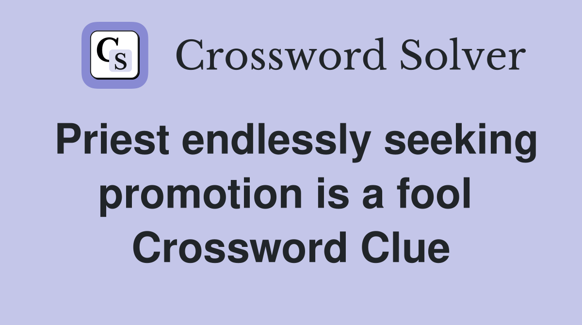 Priest endlessly seeking promotion is a fool  Crossword Clue