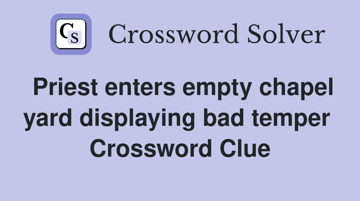 Priest enters empty chapel yard displaying bad temper  Crossword Clue