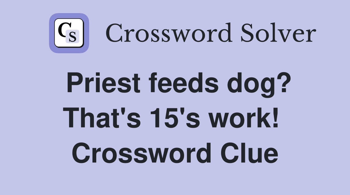 Priest feeds dog? That's 15's work!  Crossword Clue