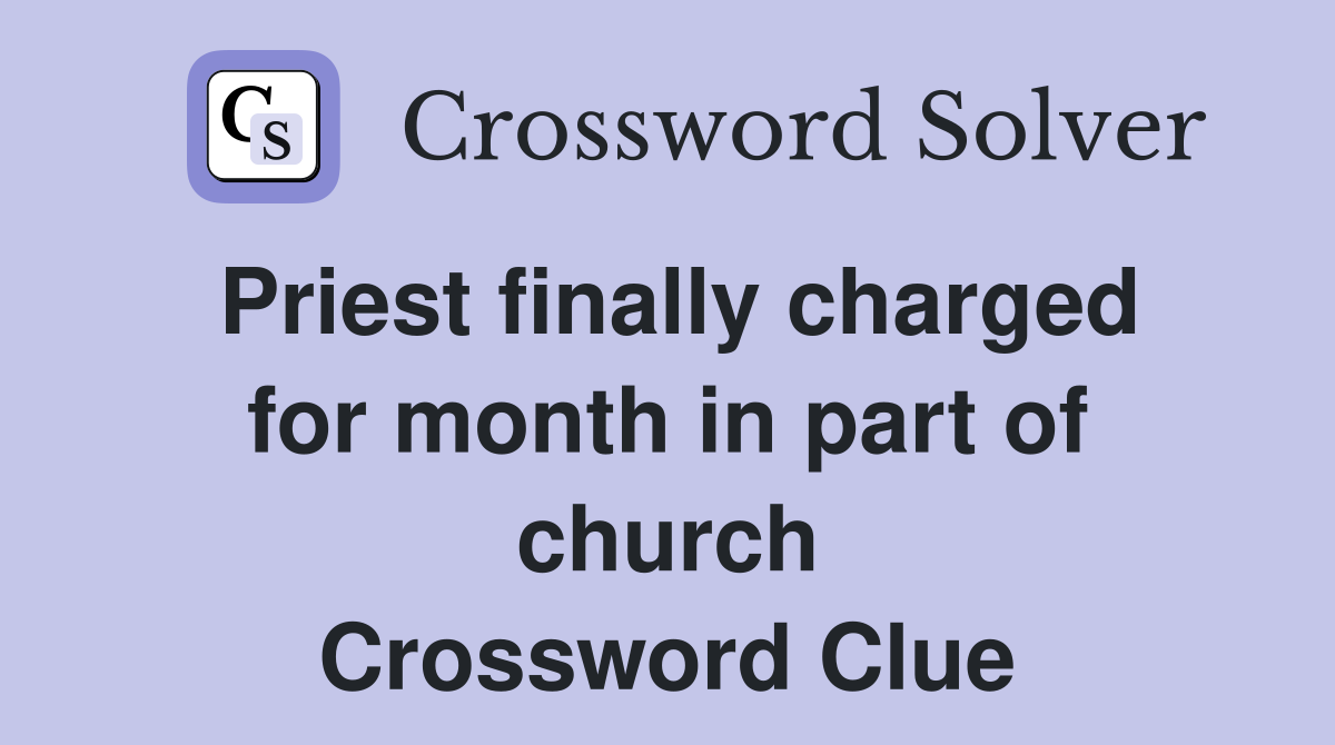 Priest finally charged for month in part of church Crossword Clue