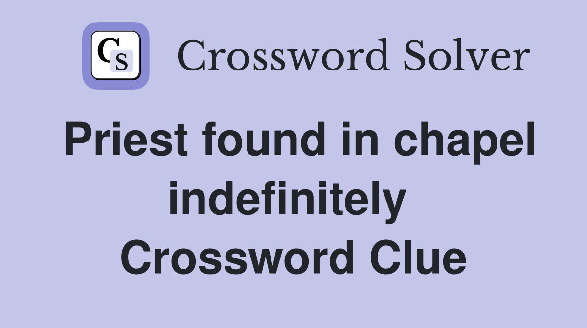 Priest found in chapel indefinitely  Crossword Clue