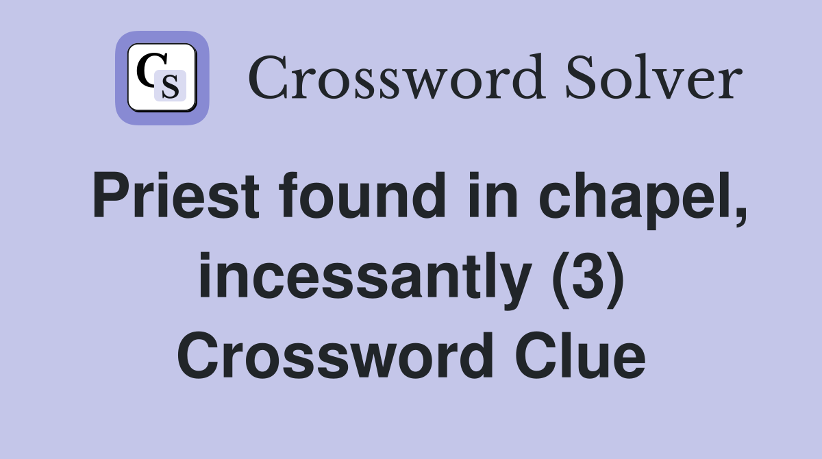 Priest found in chapel, incessantly (3) Crossword Clue