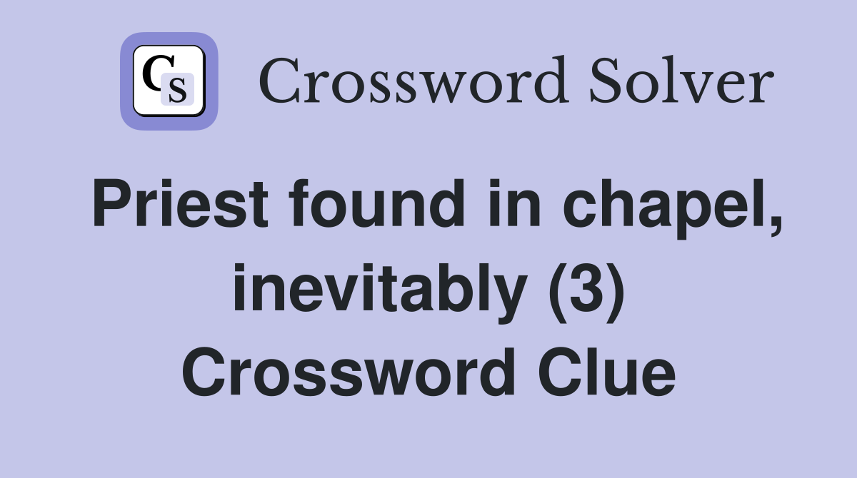 Priest found in chapel, inevitably (3) Crossword Clue