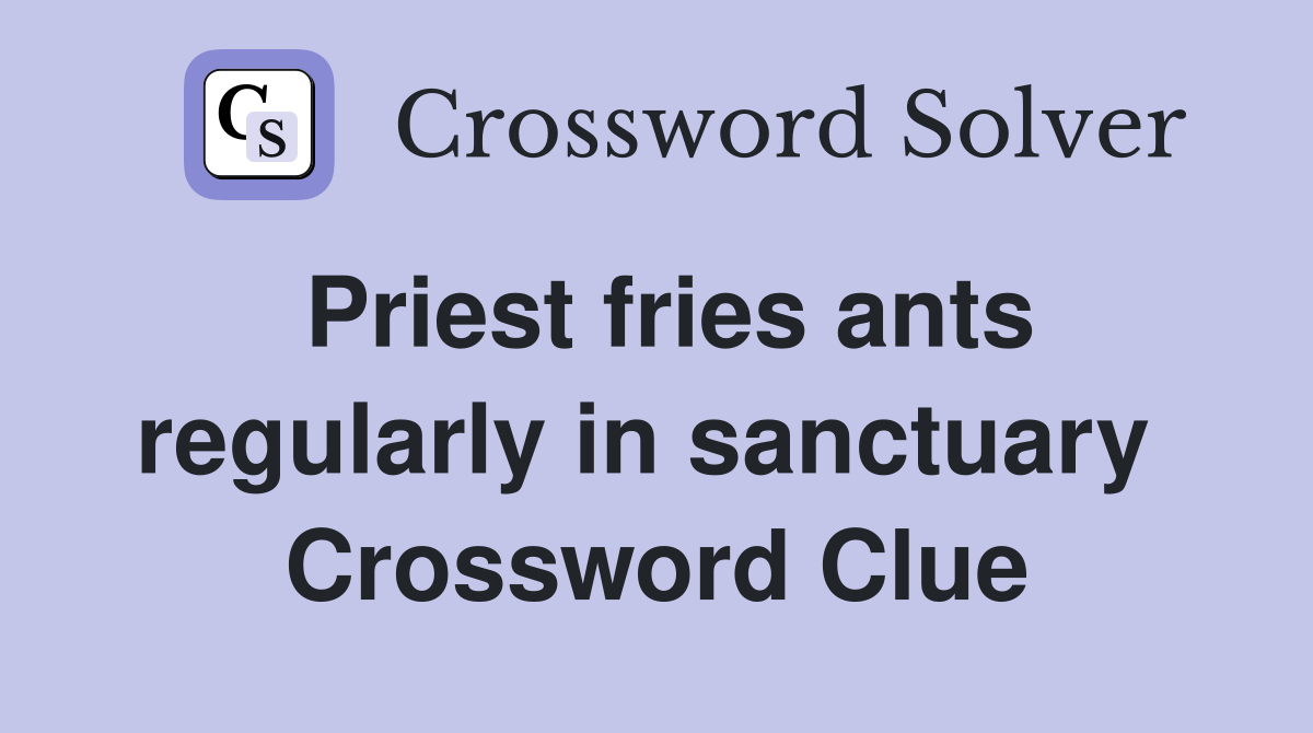 Priest fries ants regularly in sanctuary  Crossword Clue