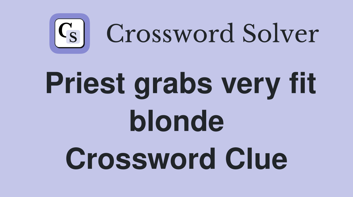 Priest grabs very fit blonde Crossword Clue