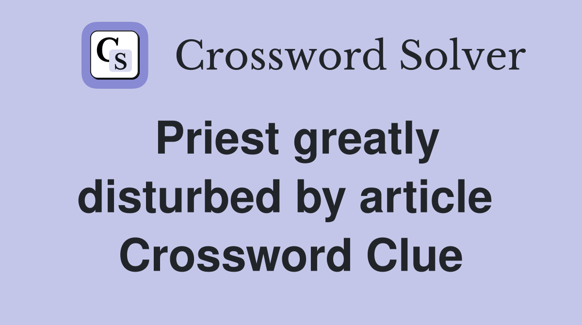 Priest greatly disturbed by article  Crossword Clue