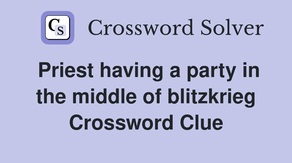 Priest having a party in the middle of blitzkrieg Crossword Clue