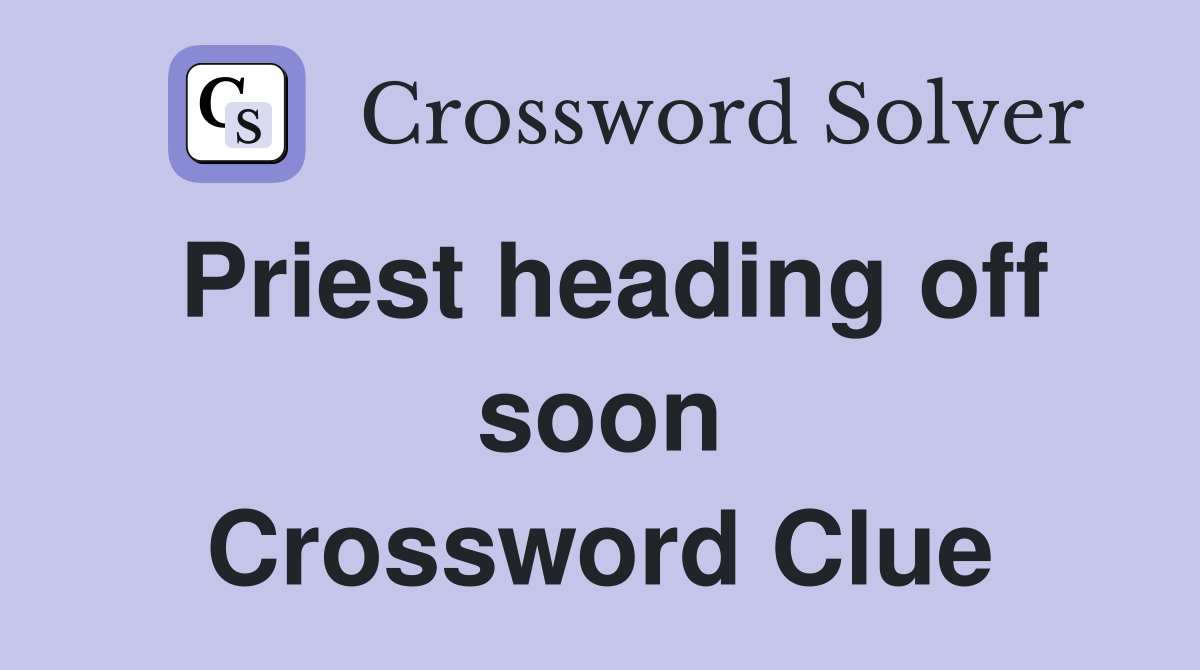 Priest heading off soon Crossword Clue