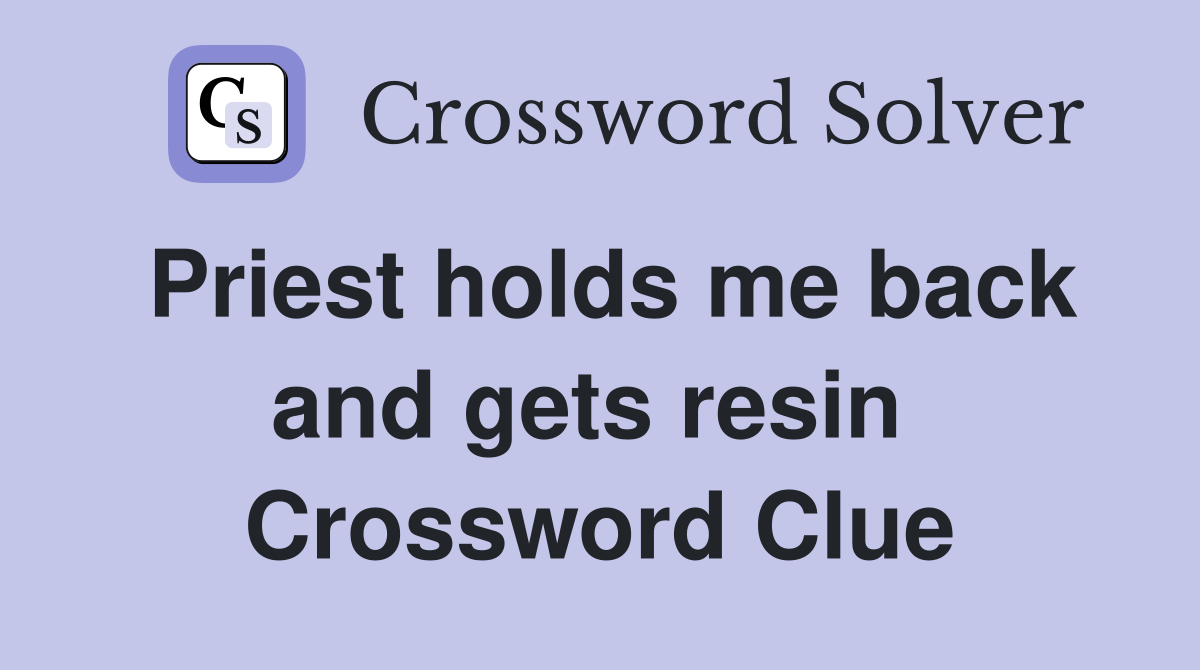 Priest holds me back and gets resin  Crossword Clue