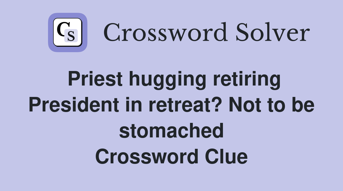 Priest hugging retiring President in retreat? Not to be stomached Crossword Clue