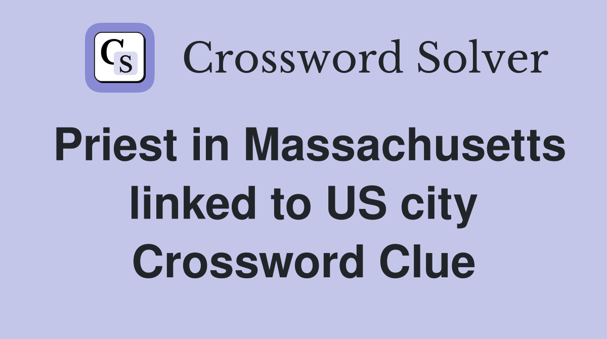 Priest in Massachusetts linked to US city Crossword Clue