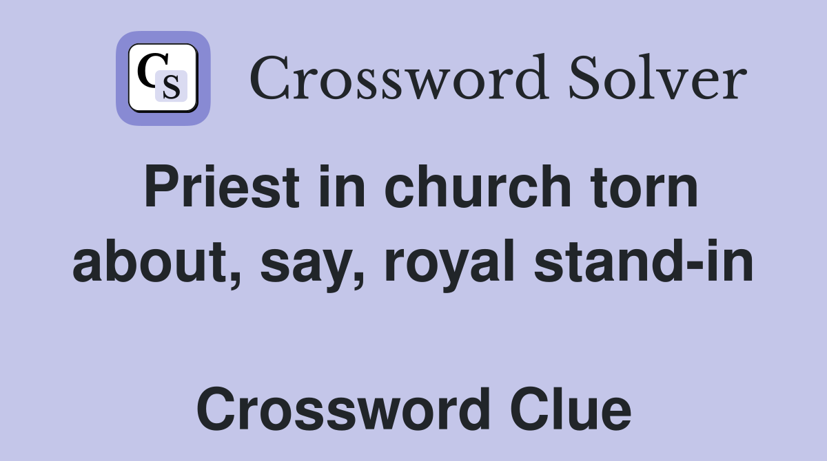 Priest in church torn about, say, royal stand-in  Crossword Clue