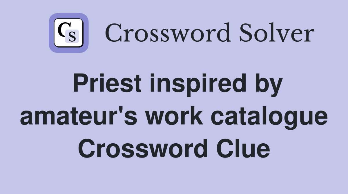 Priest inspired by amateur's work catalogue Crossword Clue