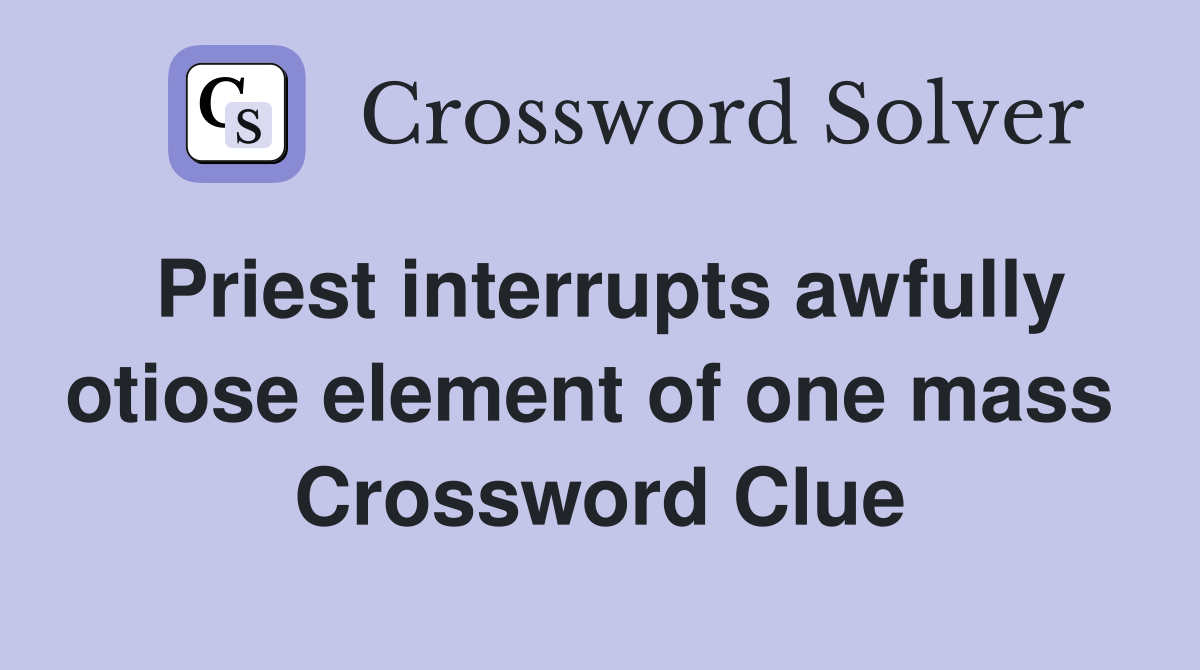 Priest interrupts awfully otiose element of one mass  Crossword Clue