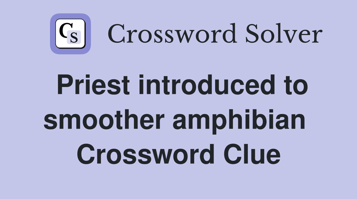 Priest introduced to smoother amphibian  Crossword Clue