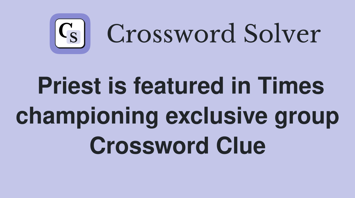 Priest is featured in Times championing exclusive group Crossword Clue
