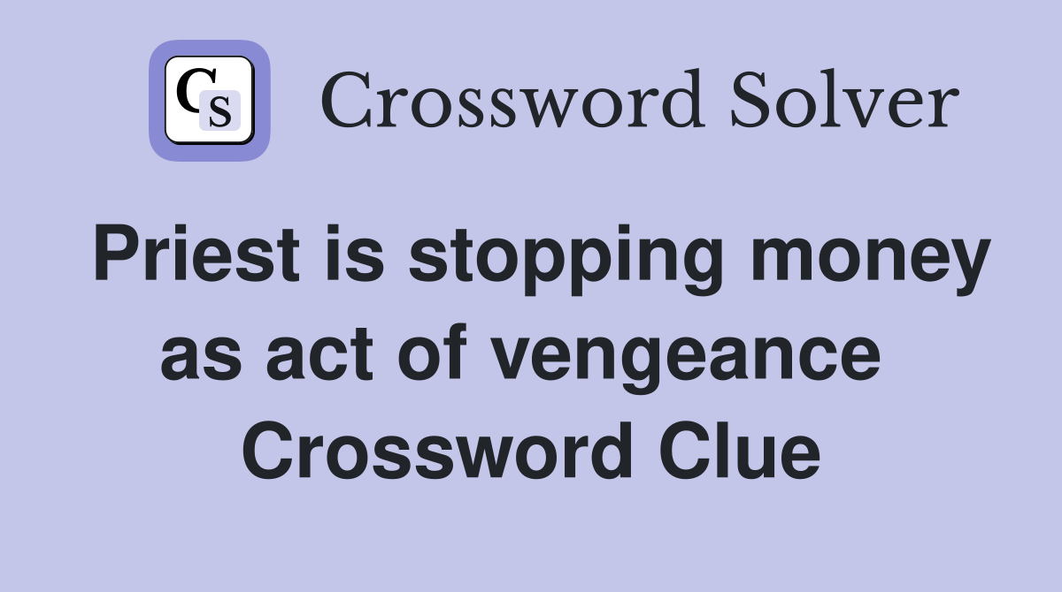 Priest is stopping money as act of vengeance  Crossword Clue