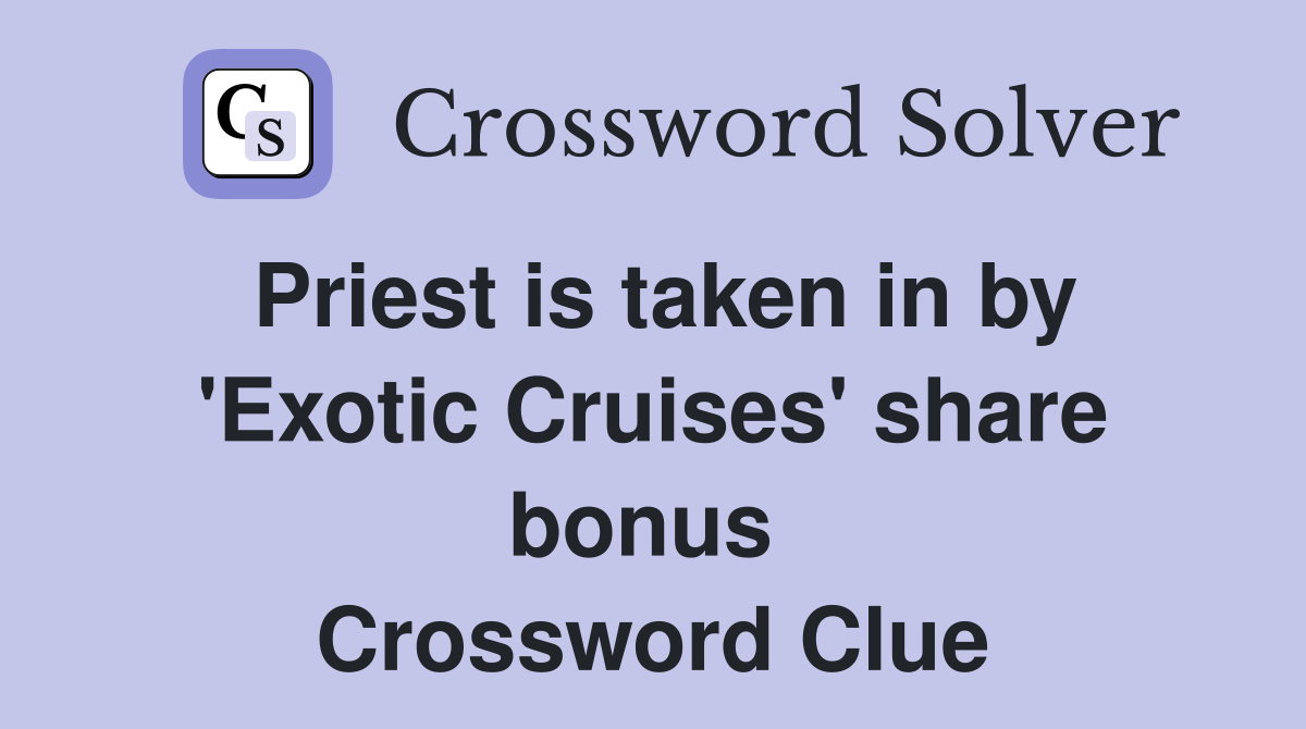 Priest is taken in by 'Exotic Cruises' share bonus  Crossword Clue