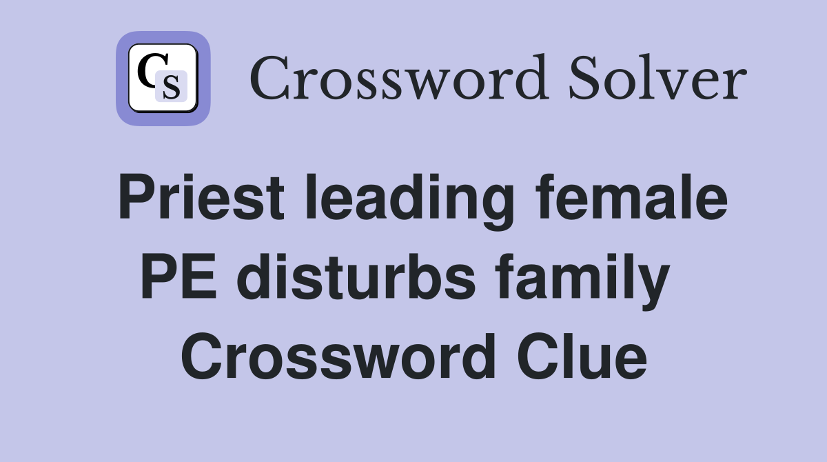 Priest leading female PE disturbs family  Crossword Clue