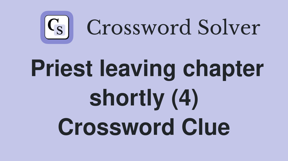 Priest leaving chapter shortly (4) Crossword Clue