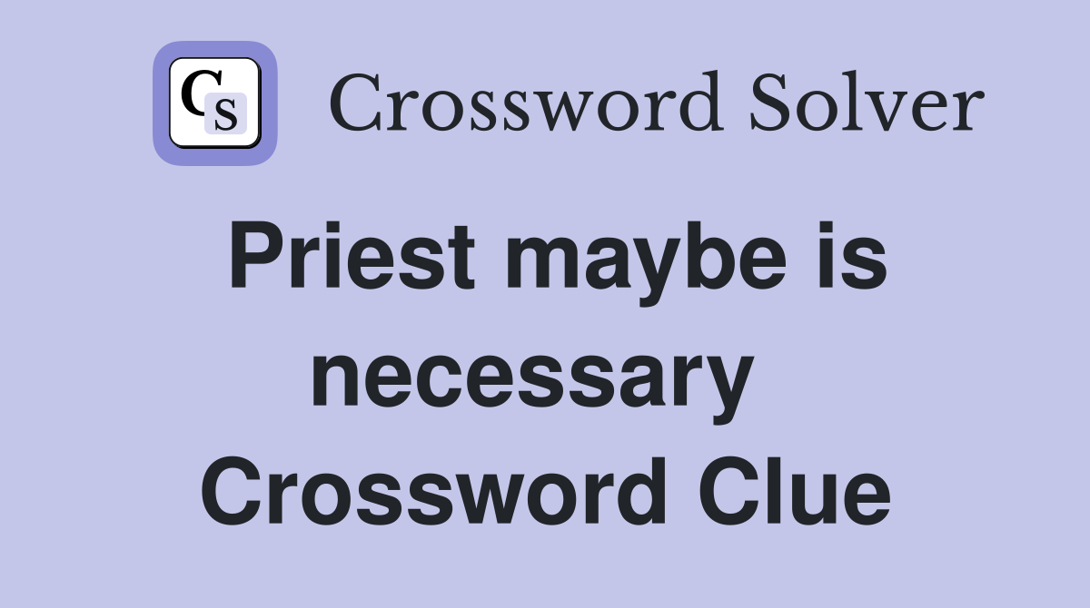 Priest maybe is necessary  Crossword Clue