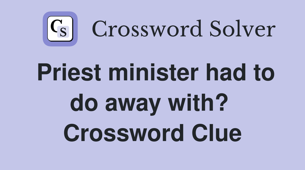 Priest minister had to do away with?  Crossword Clue
