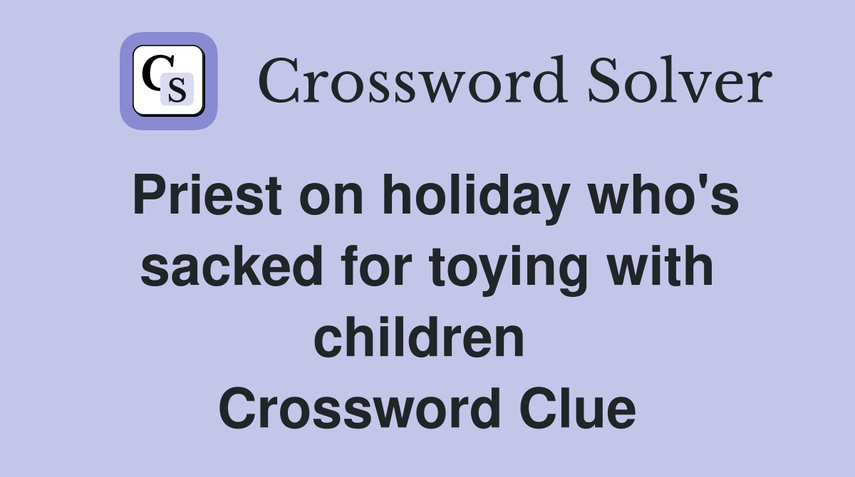 Priest on holiday who's sacked for toying with children  Crossword Clue