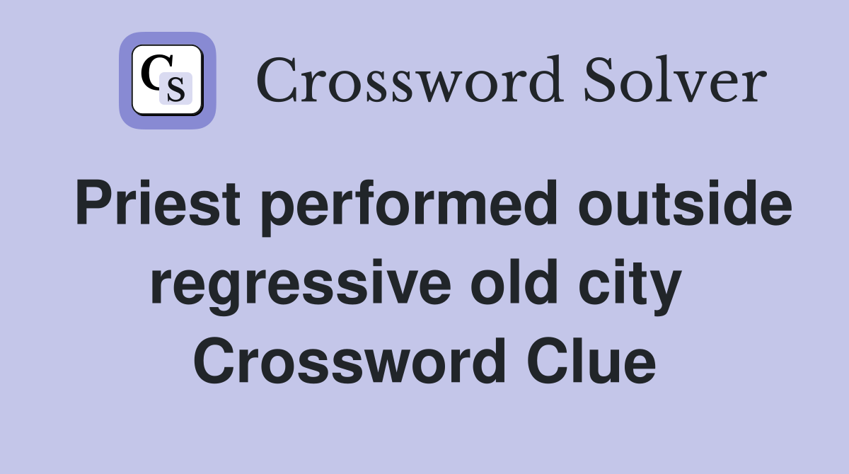 Priest performed outside regressive old city  Crossword Clue