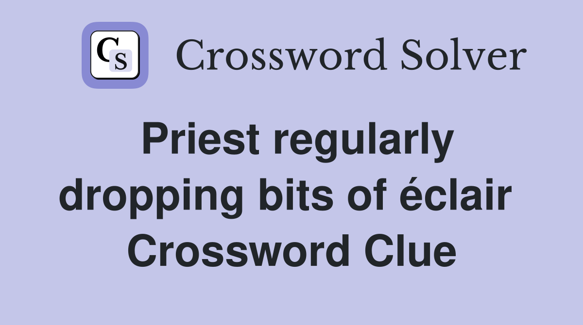 Priest regularly dropping bits of éclair  Crossword Clue